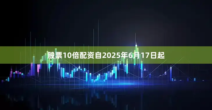 股票10倍配资自2025年6月17日起