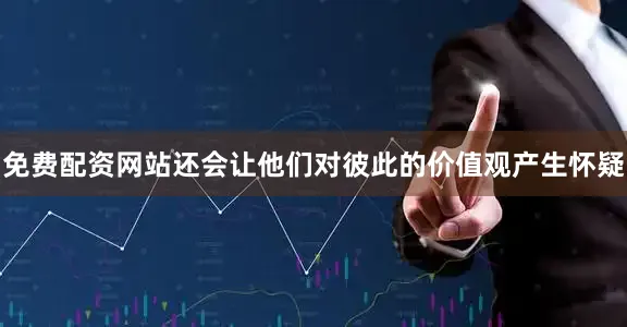 免费配资网站还会让他们对彼此的价值观产生怀疑