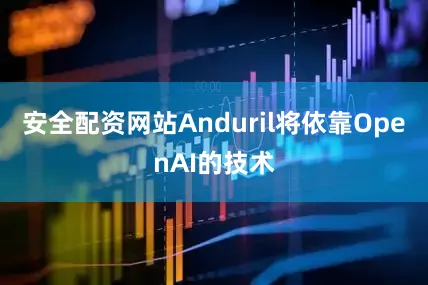 安全配资网站Anduril将依靠OpenAI的技术