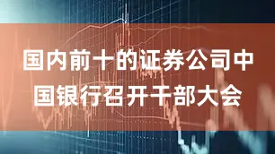 国内前十的证券公司中国银行召开干部大会