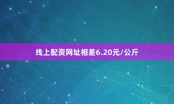 线上配资网址相差6.20元/公斤