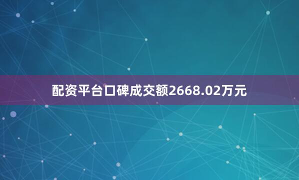 配资平台口碑成交额2668.02万元