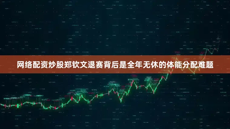 网络配资炒股郑钦文退赛背后是全年无休的体能分配难题