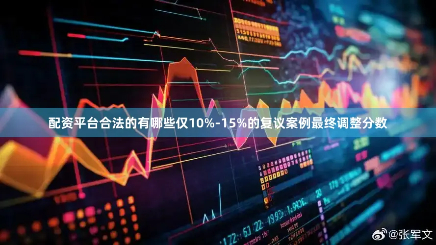配资平台合法的有哪些仅10%-15%的复议案例最终调整分数