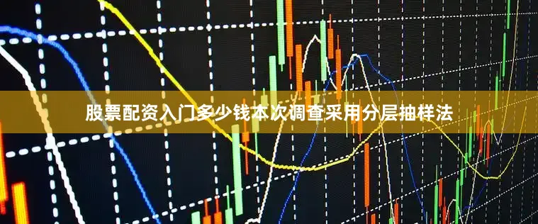 股票配资入门多少钱本次调查采用分层抽样法