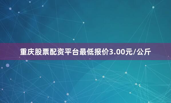 重庆股票配资平台最低报价3.00元/公斤
