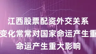 江西股票配资外交关系的微妙变化常常对国家命运产生重大影响