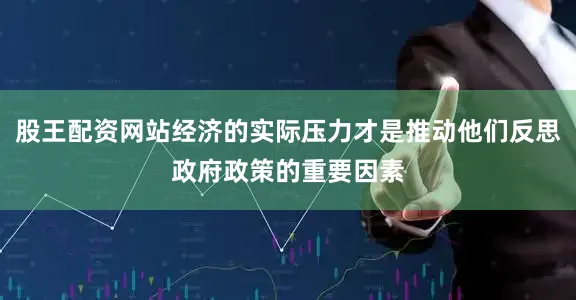 股王配资网站经济的实际压力才是推动他们反思政府政策的重要因素
