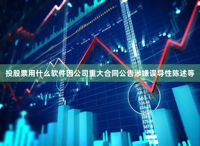 投股票用什么软件因公司重大合同公告涉嫌误导性陈述等