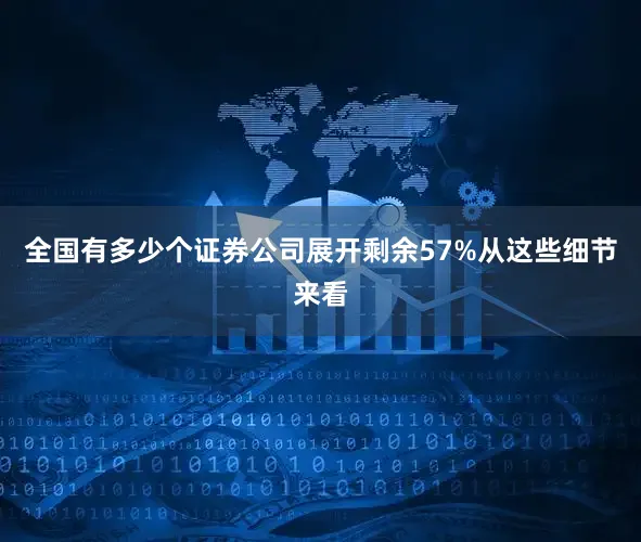 全国有多少个证券公司展开剩余57%从这些细节来看