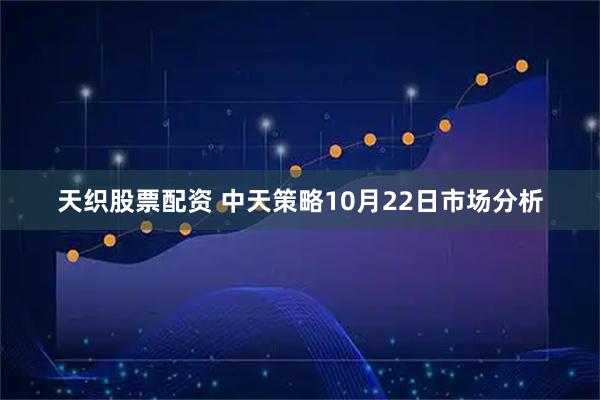 天织股票配资 中天策略10月22日市场分析