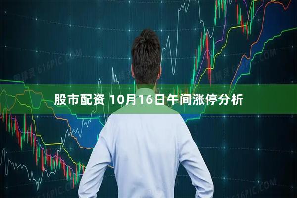 股市配资 10月16日午间涨停分析